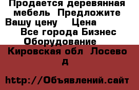 Продается деревянная мебель. Предложите Вашу цену! › Цена ­ 150 000 - Все города Бизнес » Оборудование   . Кировская обл.,Лосево д.